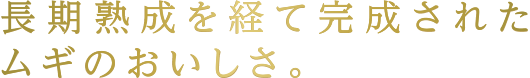 長期熟成を経て完成されたムギのおいしさ。