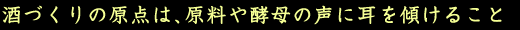 酒づくりの原点は、原料や酵母の声に耳を傾けること
