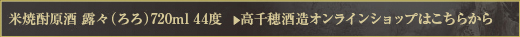 米焼酎原酒 露々（ろろ）720ml 44度　＞　高千穂酒造オンラインショップはこちらから