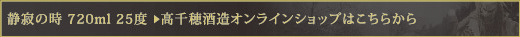 静寂の時 720ml 25度　＞　高千穂酒造オンラインショップはこちらから