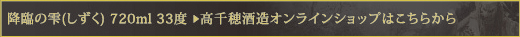 降臨の雫(しずく) 720ml 33度　＞　高千穂酒造オンラインショップはこちらから